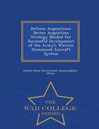 Cover image for Defense Acquisitions: Better Acquisition Strategy Needed for Successful Development of the Army's Warrior Unmanned Aircraft System - War College Series