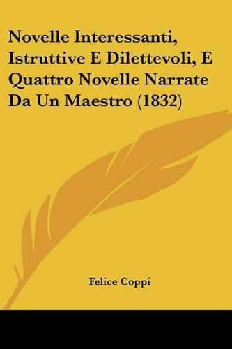 Cover image for Novelle Interessanti, Istruttive E Dilettevoli, E Quattro Novelle Narrate Da Un Maestro (1832)