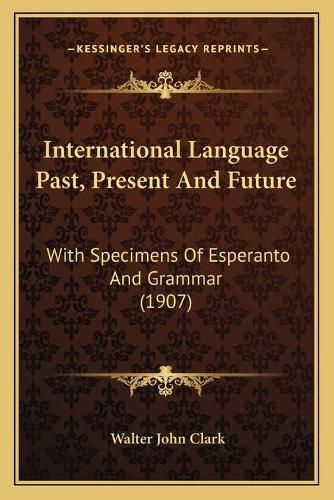 Cover image for International Language Past, Present and Future: With Specimens of Esperanto and Grammar (1907)