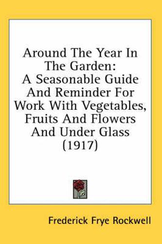 Cover image for Around the Year in the Garden: A Seasonable Guide and Reminder for Work with Vegetables, Fruits and Flowers and Under Glass (1917)