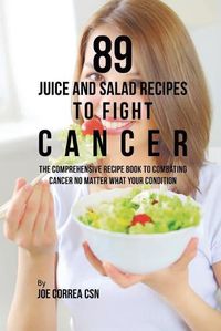 Cover image for 89 Juice and Salad Recipes to Fight Cancer: The Comprehensive Recipe Book to Combating Cancer No Matter What Your Condition