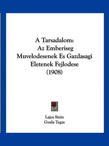 Cover image for A Tarsadalom: AZ Emberiseg Muvelodesenek Es Gazdasagi Eletenek Fejlodese (1908)