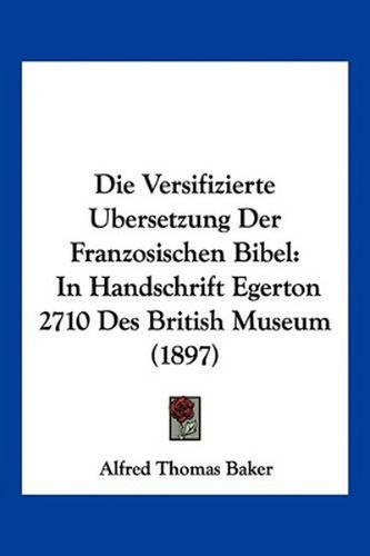 Die Versifizierte Ubersetzung Der Franzosischen Bibel: In Handschrift Egerton 2710 Des British Museum (1897)