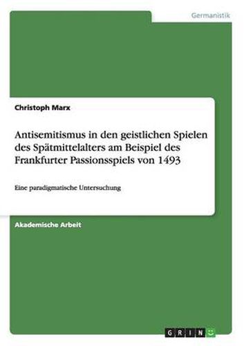 Cover image for Antisemitismus in den geistlichen Spielen des Spatmittelalters am Beispiel des Frankfurter Passionsspiels von 1493: Eine paradigmatische Untersuchung