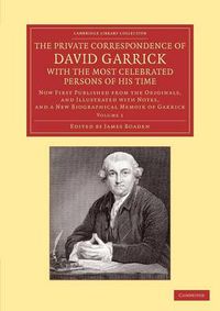 Cover image for The Private Correspondence of David Garrick with the Most Celebrated Persons of his Time: Volume 1: Now First Published from the Originals, and Illustrated with Notes, and a New Biographical Memoir of Garrick