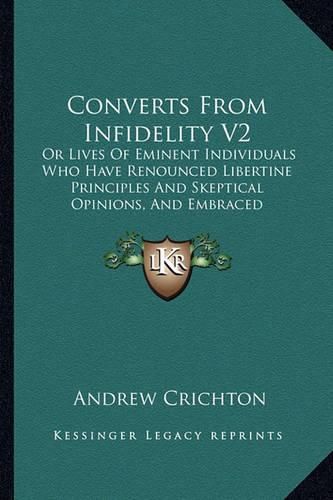 Converts from Infidelity V2: Or Lives of Eminent Individuals Who Have Renounced Libertine Principles and Skeptical Opinions, and Embraced Christianity (1827)