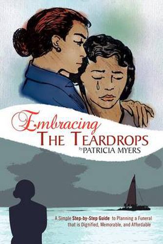 Cover image for Embracing the Teardrops: A Simple, Step-By-Step Guide to Planning a Funeral That Is Dignified, Memorable, and Affordable