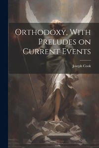 Cover image for Orthodoxy, With Preludes on Current Events