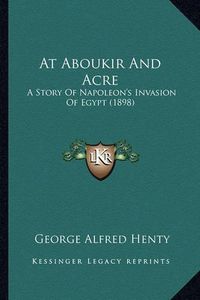 Cover image for At Aboukir and Acre: A Story of Napoleon's Invasion of Egypt (1898)