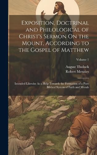 Cover image for Exposition, Doctrinal and Philological of Christ's Sermon On the Mount, According to the Gospel of Matthew