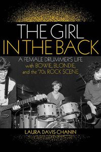 Cover image for The Girl in the Back: A Female Drummer's Life with Bowie, Blondie, and the '70s Rock Scene