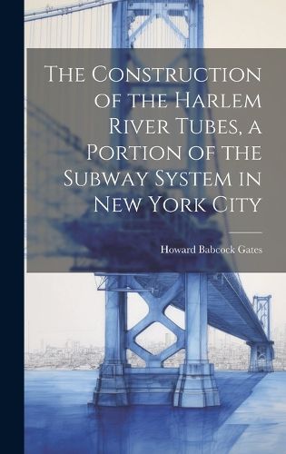 Cover image for The Construction of the Harlem River Tubes, a Portion of the Subway System in New York City