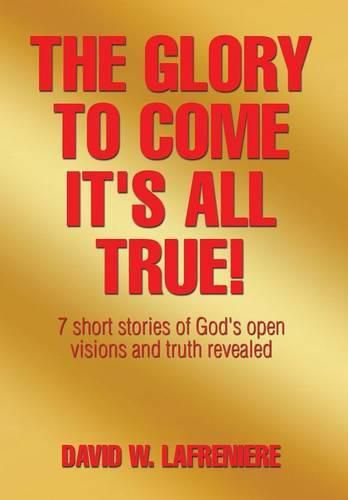 Cover image for The Glory to Come It's all True!: 7 short stories of God's open visions and truth revealed