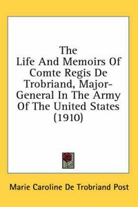 Cover image for The Life and Memoirs of Comte Regis de Trobriand, Major-General in the Army of the United States (1910)