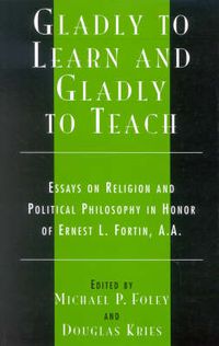 Cover image for Gladly to Learn and Gladly to Teach: Essays on Religion and Political Philosophy in Honor of Ernest L. Fortin, A.A.