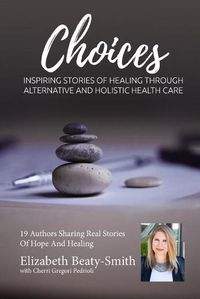 Cover image for Elizabeth Beaty-Smith Choices: Inspiring Stories of Healing through Alternative and Holistic Healthcare