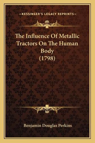 Cover image for The Influence of Metallic Tractors on the Human Body (1798)