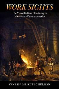 Cover image for Work Sights: The Visual Culture of Industry in Nineteenth-Century America