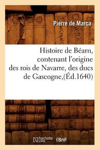 Histoire de Bearn, Contenant l'Origine Des Rois de Navarre, Des Ducs de Gascogne, (Ed.1640)