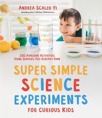 Cover image for Super Simple Science Experiments for Curious Kids: 100 Awesome Activities Using Supplies You Already Own