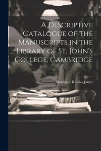 Cover image for A Descriptive Catalogue of the Manuscripts in the Library of St. John's College, Cambridge