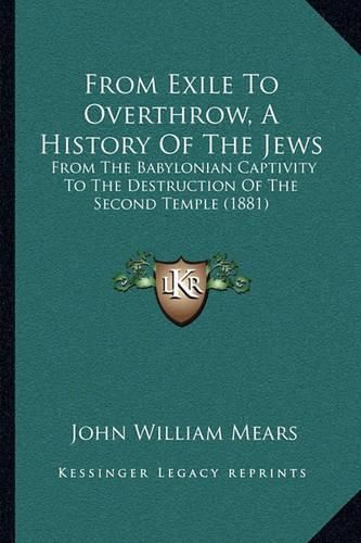 Cover image for From Exile to Overthrow, a History of the Jews: From the Babylonian Captivity to the Destruction of the Second Temple (1881)