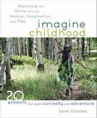 Cover image for Imagine Childhood: Exploring the World through Nature, Imagination, and Play - 25 Projects that spark curiosity and adventure