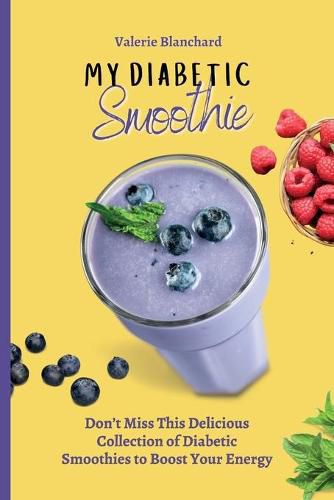 Cover image for My Diabetic Smoothie: Don't Miss This Delicious Collection of Diabetic Smoothies to Boost Your Energy