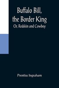 Cover image for Buffalo Bill, the Border King; Or, Redskin and Cowboy