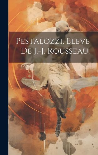 Cover image for Pestalozzi, Eleve De J.-J. Rousseau.