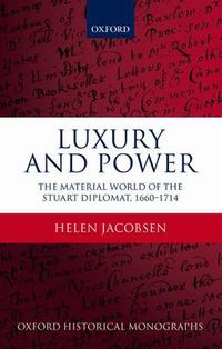 Cover image for Luxury and Power: The Material World of the Stuart Diplomat, 1660-1714