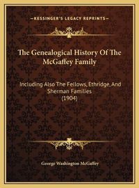 Cover image for The Genealogical History of the McGaffey Family: Including Also the Fellows, Ethridge, and Sherman Families (1904)