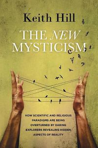 Cover image for The New Mysticism: How scientific and religious paradigms are being overturned by daring explorers revealing hidden aspects of reality