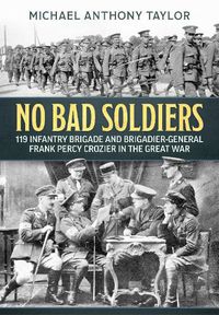 Cover image for No Bad Soldiers: 119 Infantry Brigade and Brigadier-General Frank Percy Crozier in the Great War