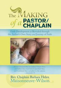 Cover image for The Making of a Pastor/Chaplain: Faith Development as Revealed Through the Author's Own Story and Journey of Faith