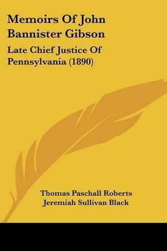 Cover image for Memoirs of John Bannister Gibson: Late Chief Justice of Pennsylvania (1890)