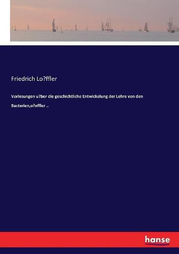 Vorlesungen u?ber die geschichtliche Entwickelung der Lehre von den Bacterien, o?effler ..