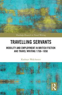 Cover image for Travelling Servants: Mobility and Employment in British Travel Writing 1750- 1850