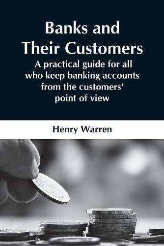 Cover image for Banks And Their Customers; A Practical Guide For All Who Keep Banking Accounts From The Customers' Point Of View