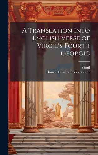 Cover image for A Translation Into English Verse of Virgil's Fourth Georgic
