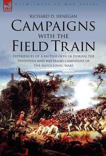 Cover image for Campaigns with the Field Train: Experiences of a British Officer During the Peninsula and Waterloo Campaigns of the Napoleonic Wars