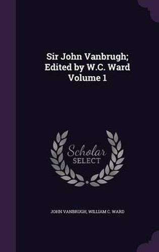 Cover image for Sir John Vanbrugh; Edited by W.C. Ward Volume 1