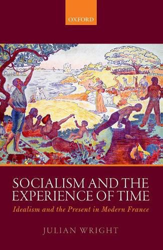 Cover image for Socialism and the Experience of Time: Idealism and the Present in Modern France