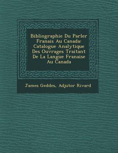 Cover image for Bibliographie Du Parler Fran Ais Au Canada: Catalogue Analytique Des Ouvrages Traitant de La Langue Fran Aise Au Canada