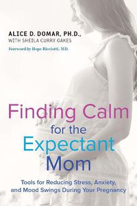 Cover image for Finding Calm for the Expectant Mom: Tools for Reducing Stress, Anxiety, and Mood Swings During Your Pregnancy