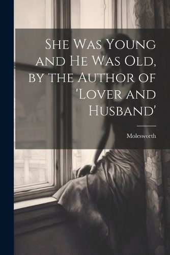 Cover image for She Was Young and He Was Old, by the Author of 'lover and Husband'