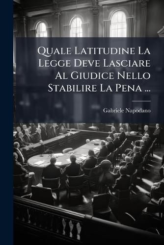 Cover image for Quale Latitudine La Legge Deve Lasciare Al Giudice Nello Stabilire La Pena ...