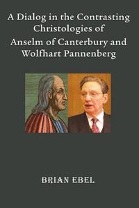 Cover image for A Dialog in the Contrasting Christologies of Anselm of Canterbury and Wolfhart Pannenberg