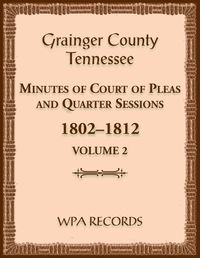 Cover image for Grainger County, Tennessee Minutes of Court of Pleas and Quarter Sessions, Volume 2, 1802-1812