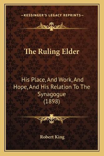 Cover image for The Ruling Elder: His Place, and Work, and Hope, and His Relation to the Synagogue (1898)